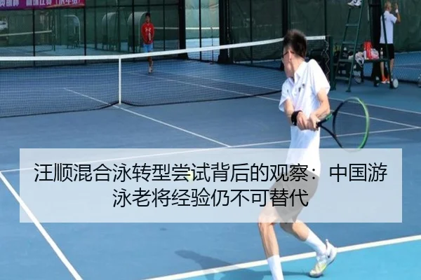 汪顺混合泳转型尝试背后的观察：中国游泳老将经验仍不可替代